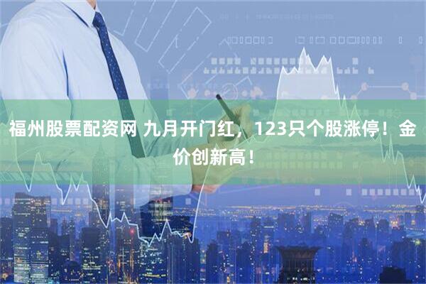 福州股票配资网 九月开门红，123只个股涨停！金价创新高！