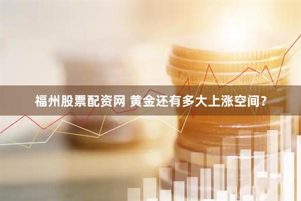 福州股票配资网 黄金还有多大上涨空间？