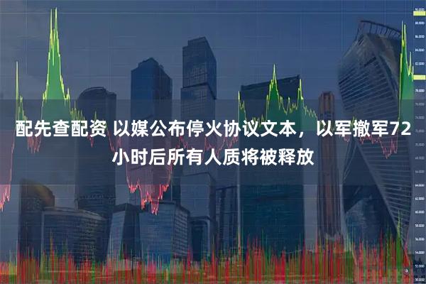 配先查配资 以媒公布停火协议文本，以军撤军72小时后所有人质将被释放