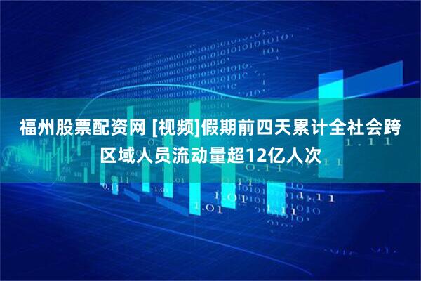福州股票配资网 [视频]假期前四天累计全社会跨区域人员流动量超12亿人次