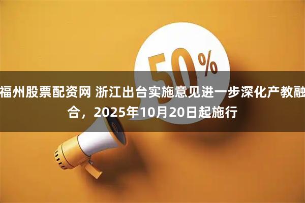 福州股票配资网 浙江出台实施意见进一步深化产教融合，2025年10月20日起施行