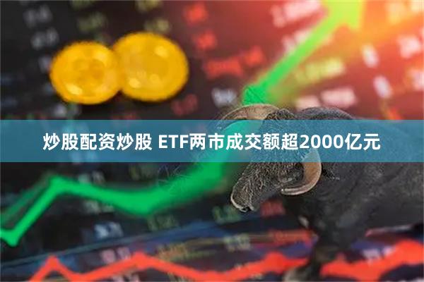 炒股配资炒股 ETF两市成交额超2000亿元